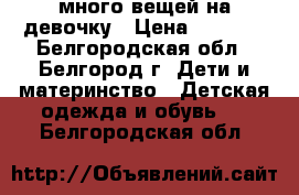 много вещей на девочку › Цена ­ 1 200 - Белгородская обл., Белгород г. Дети и материнство » Детская одежда и обувь   . Белгородская обл.